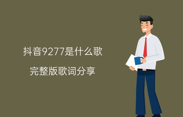 抖音9277是什么歌 完整版歌词分享